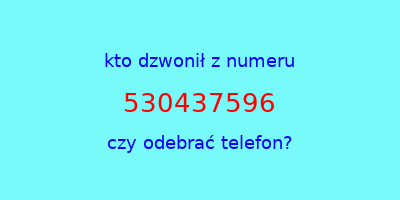 kto dzwonił 530437596  czy odebrać telefon?