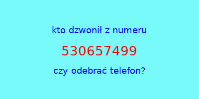 kto dzwonił 530657499  czy odebrać telefon?