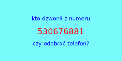 kto dzwonił 530676881  czy odebrać telefon?