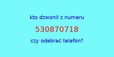 kto dzwonił 530870718  czy odebrać telefon?