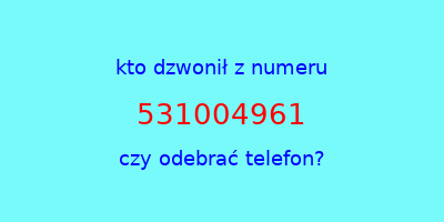 kto dzwonił 531004961  czy odebrać telefon?