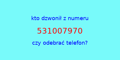 kto dzwonił 531007970  czy odebrać telefon?