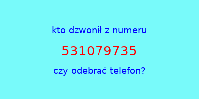 kto dzwonił 531079735  czy odebrać telefon?