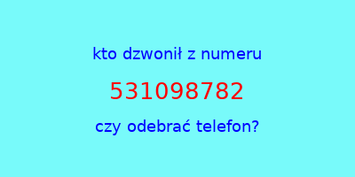 kto dzwonił 531098782  czy odebrać telefon?