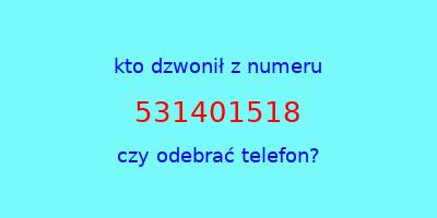 kto dzwonił 531401518  czy odebrać telefon?