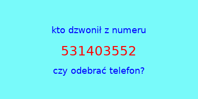 kto dzwonił 531403552  czy odebrać telefon?