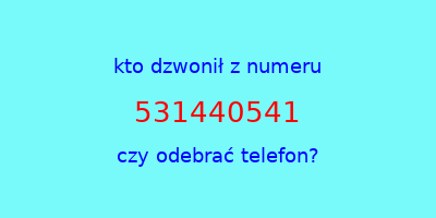 kto dzwonił 531440541  czy odebrać telefon?