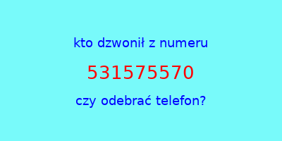 kto dzwonił 531575570  czy odebrać telefon?