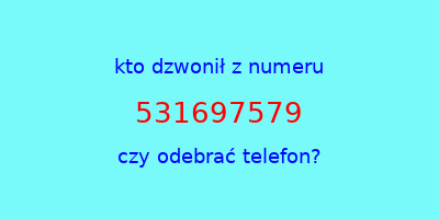 kto dzwonił 531697579  czy odebrać telefon?