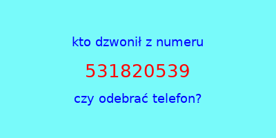 kto dzwonił 531820539  czy odebrać telefon?