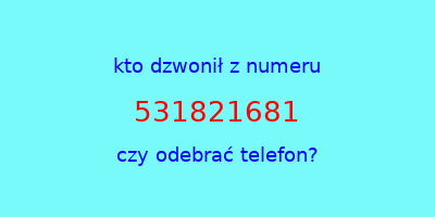 kto dzwonił 531821681  czy odebrać telefon?