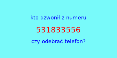 kto dzwonił 531833556  czy odebrać telefon?