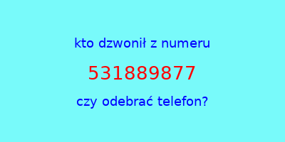 kto dzwonił 531889877  czy odebrać telefon?