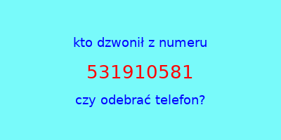 kto dzwonił 531910581  czy odebrać telefon?