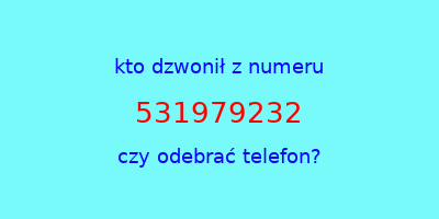 kto dzwonił 531979232  czy odebrać telefon?