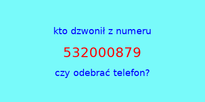 kto dzwonił 532000879  czy odebrać telefon?