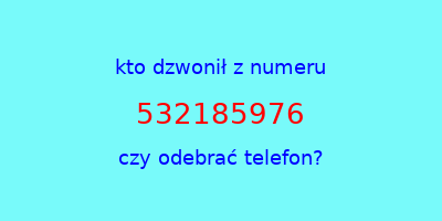 kto dzwonił 532185976  czy odebrać telefon?