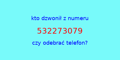 kto dzwonił 532273079  czy odebrać telefon?