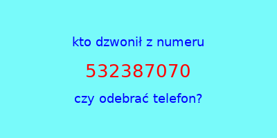 kto dzwonił 532387070  czy odebrać telefon?