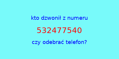 kto dzwonił 532477540  czy odebrać telefon?