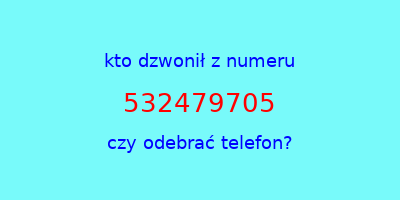 kto dzwonił 532479705  czy odebrać telefon?