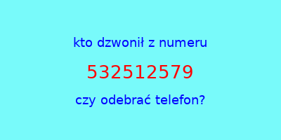 kto dzwonił 532512579  czy odebrać telefon?