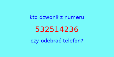 kto dzwonił 532514236  czy odebrać telefon?