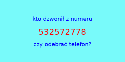 kto dzwonił 532572778  czy odebrać telefon?