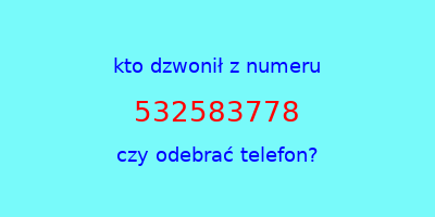 kto dzwonił 532583778  czy odebrać telefon?