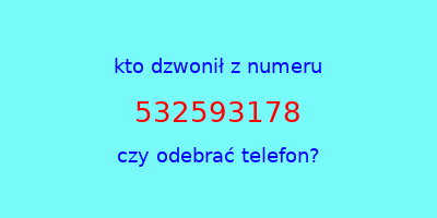 kto dzwonił 532593178  czy odebrać telefon?