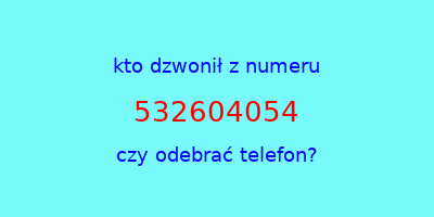 kto dzwonił 532604054  czy odebrać telefon?