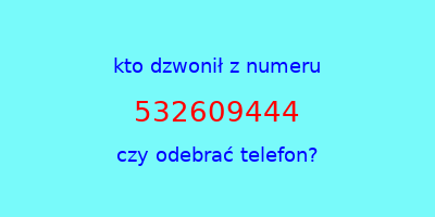 kto dzwonił 532609444  czy odebrać telefon?