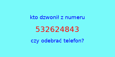 kto dzwonił 532624843  czy odebrać telefon?