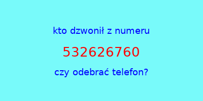 kto dzwonił 532626760  czy odebrać telefon?