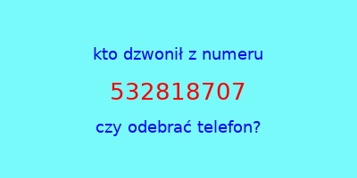 kto dzwonił 532818707  czy odebrać telefon?