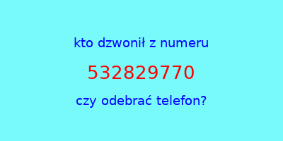 kto dzwonił 532829770  czy odebrać telefon?