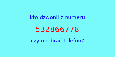 kto dzwonił 532866778  czy odebrać telefon?