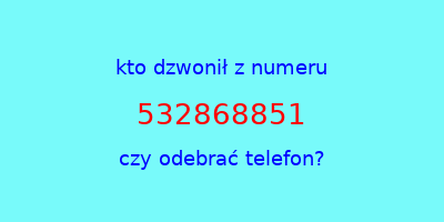 kto dzwonił 532868851  czy odebrać telefon?