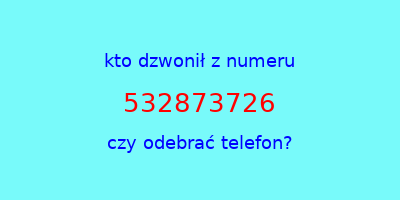 kto dzwonił 532873726  czy odebrać telefon?