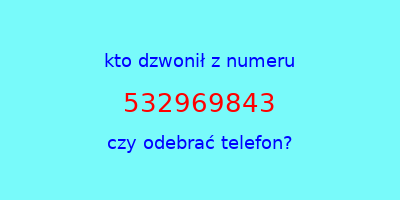 kto dzwonił 532969843  czy odebrać telefon?