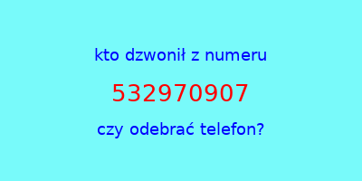 kto dzwonił 532970907  czy odebrać telefon?