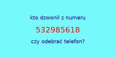 kto dzwonił 532985618  czy odebrać telefon?