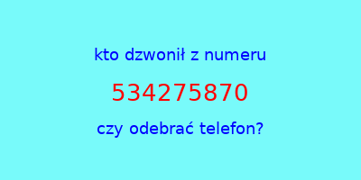 kto dzwonił 534275870  czy odebrać telefon?