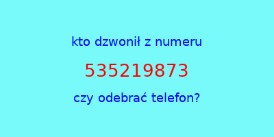 kto dzwonił 535219873  czy odebrać telefon?