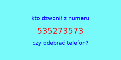 kto dzwonił 535273573  czy odebrać telefon?