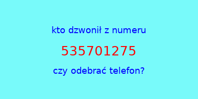 kto dzwonił 535701275  czy odebrać telefon?