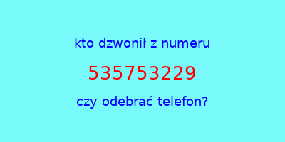 kto dzwonił 535753229  czy odebrać telefon?