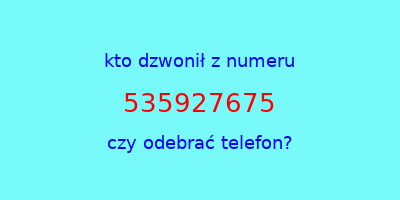 kto dzwonił 535927675  czy odebrać telefon?