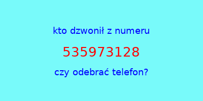 kto dzwonił 535973128  czy odebrać telefon?