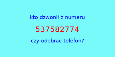 kto dzwonił 537582774  czy odebrać telefon?